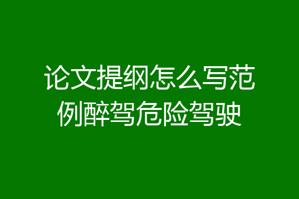 论文提纲怎么写范例醉驾危险驾驶