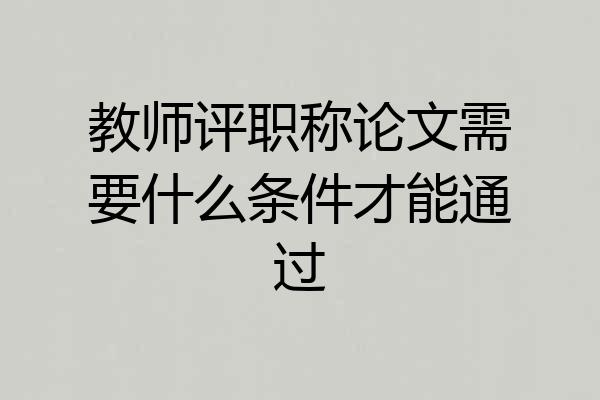 教师评职称论文需要什么条件才能通过
