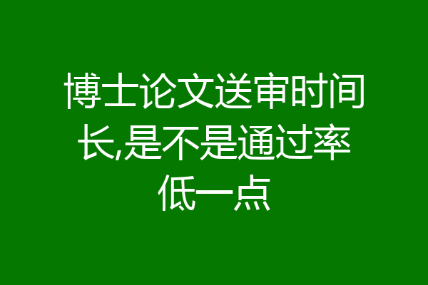 博士论文送审时间长,是不是通过率低一点