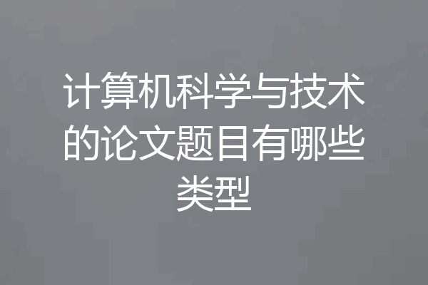 计算机科学与技术的论文题目有哪些类型
