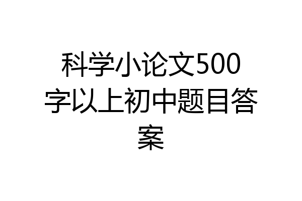 科学小论文500字以上初中题目答案