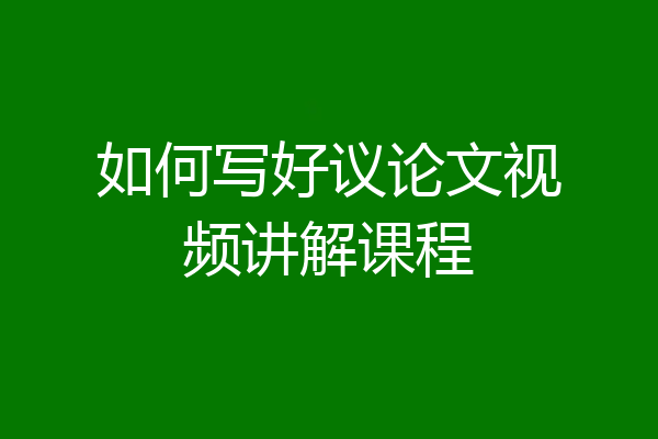 如何写好议论文视频讲解课程