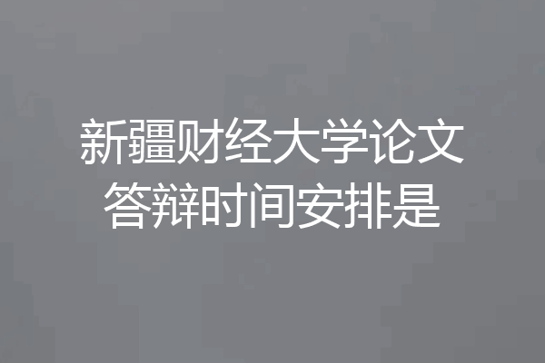 新疆财经大学论文答辩时间安排是