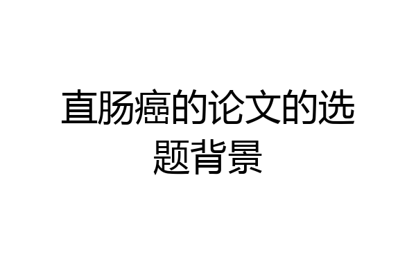 直肠癌的论文的选题背景
