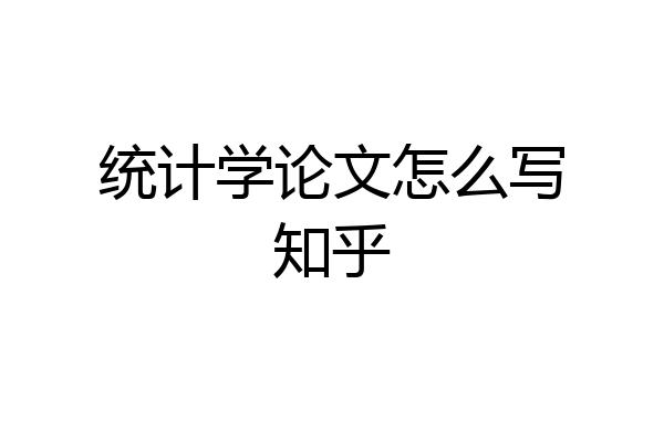 统计学论文怎么写知乎