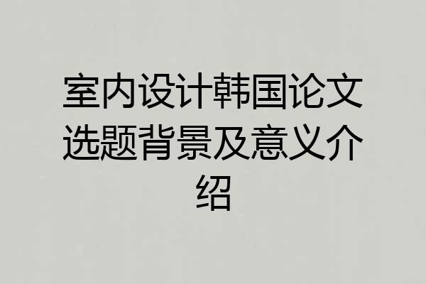 室内设计韩国论文选题背景及意义介绍