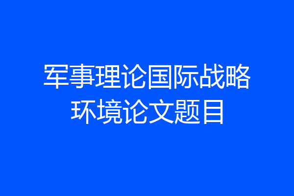 军事理论国际战略环境论文题目
