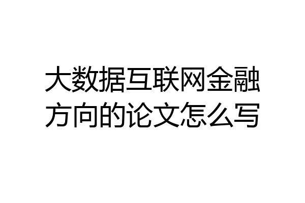 大数据互联网金融方向的论文怎么写