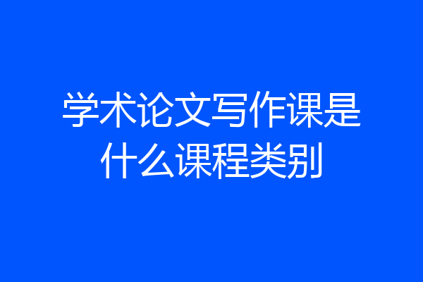 学术论文写作课是什么课程类别