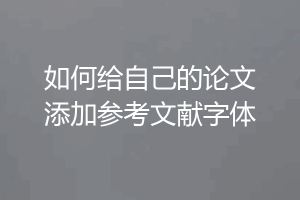 如何给自己的论文添加参考文献字体