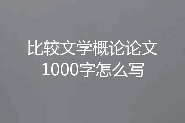 比较文学概论论文1000字怎么写