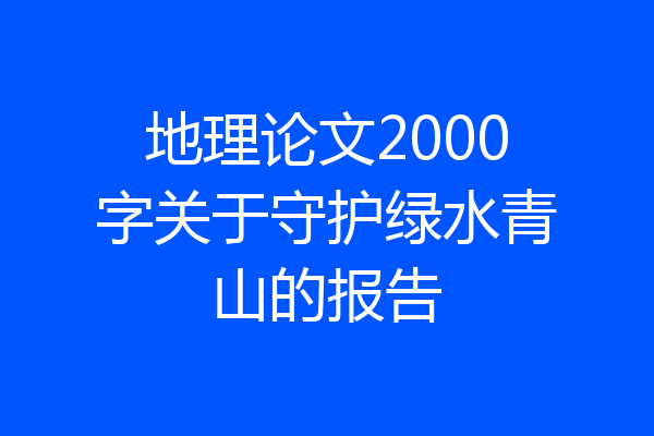 地理论文2000字关于守护绿水青山的报告
