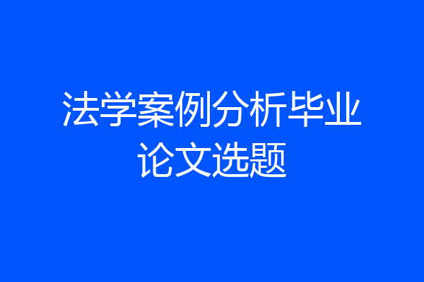 法学案例分析毕业论文选题