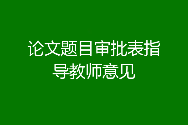 论文题目审批表指导教师意见