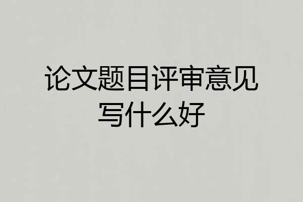 论文题目评审意见写什么好