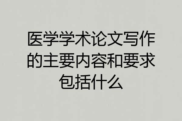 医学学术论文写作的主要内容和要求包括什么