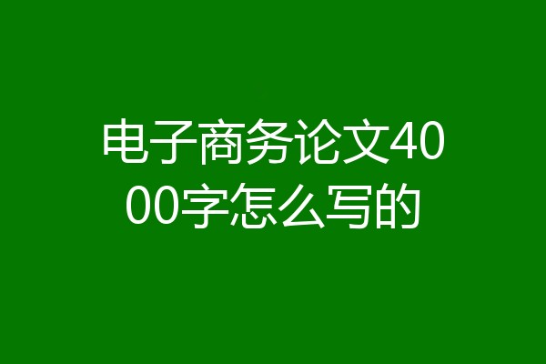 电子商务论文4000字怎么写的