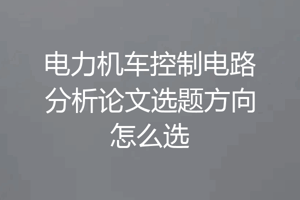 电力机车控制电路分析论文选题方向怎么选
