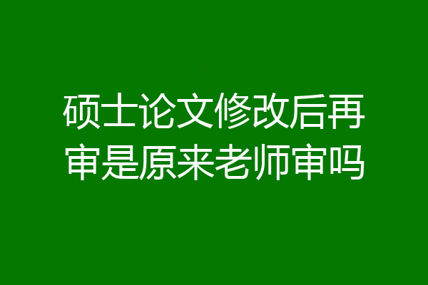 硕士论文修改后再审是原来老师审吗