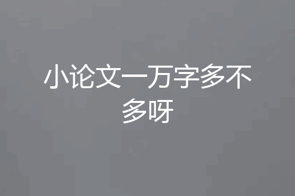 小论文一万字多不多呀
