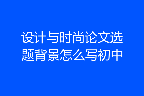 设计与时尚论文选题背景怎么写初中