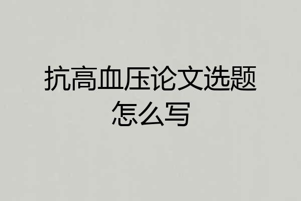 抗高血压论文选题怎么写
