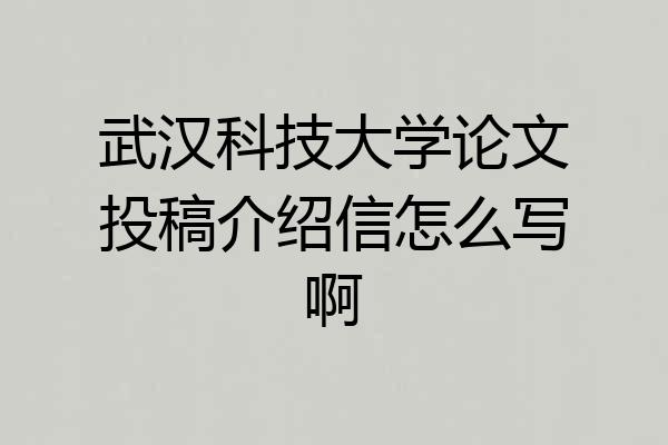 武汉科技大学论文投稿介绍信怎么写啊