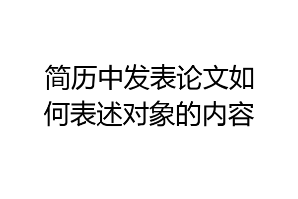 简历中发表论文如何表述对象的内容