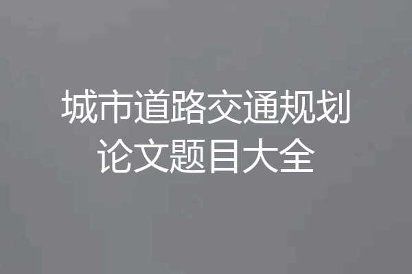 城市道路交通规划论文题目大全