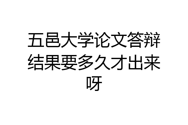 五邑大学论文答辩结果要多久才出来呀