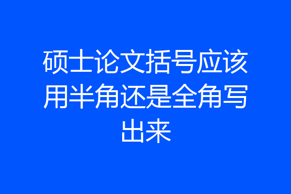 硕士论文括号应该用半角还是全角写出来