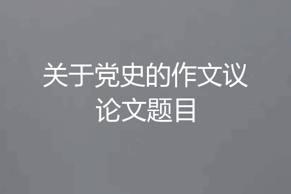 关于党史的作文议论文题目
