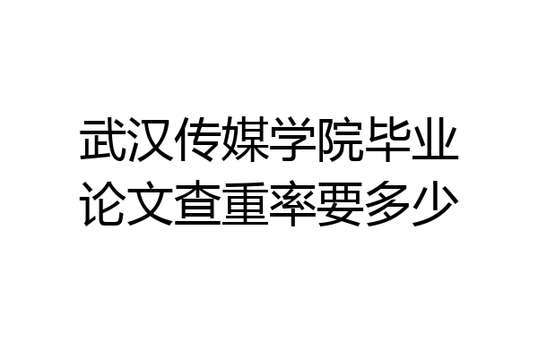武汉传媒学院毕业论文查重率要多少