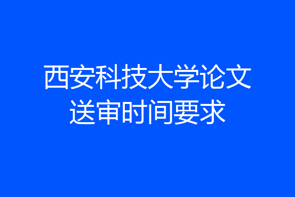 西安科技大学论文送审时间要求