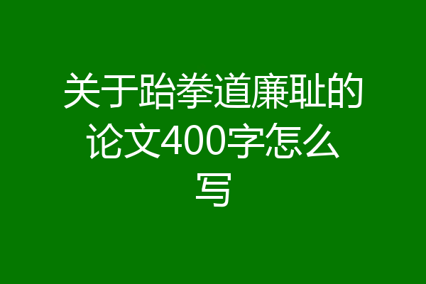关于跆拳道廉耻的论文400字怎么写