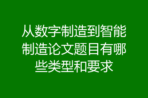 从数字制造到智能制造论文题目有哪些类型和要求