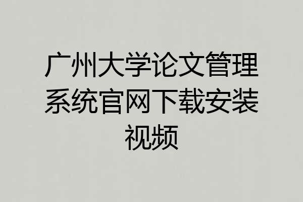 广州大学论文管理系统官网下载安装视频