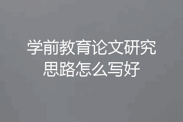 学前教育论文研究思路怎么写好