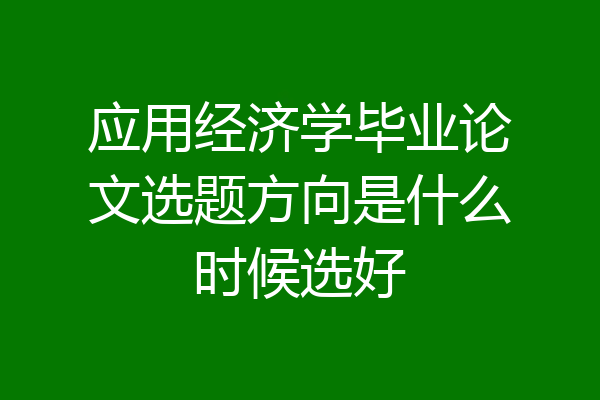 应用经济学毕业论文选题方向是什么时候选好