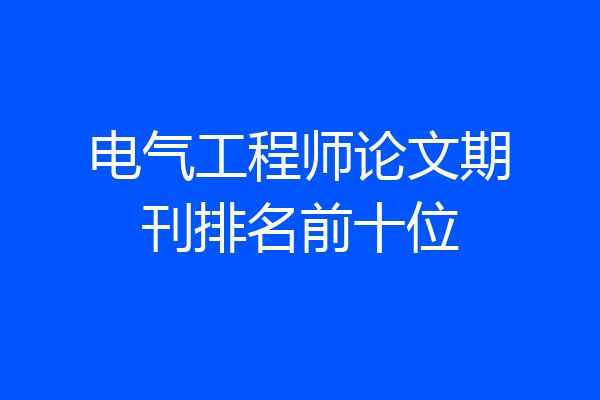 电气工程师论文期刊排名前十位