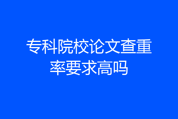 专科院校论文查重率要求高吗