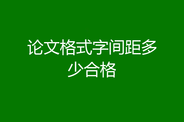 论文格式字间距多少合格