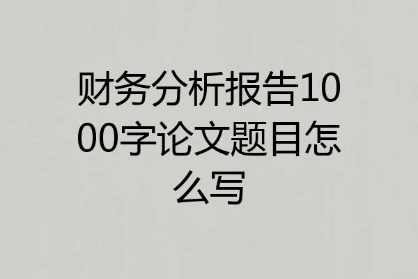 财务分析报告1000字论文题目怎么写