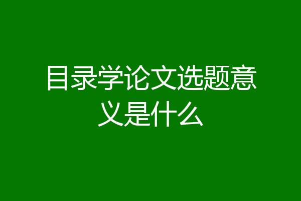 目录学论文选题意义是什么