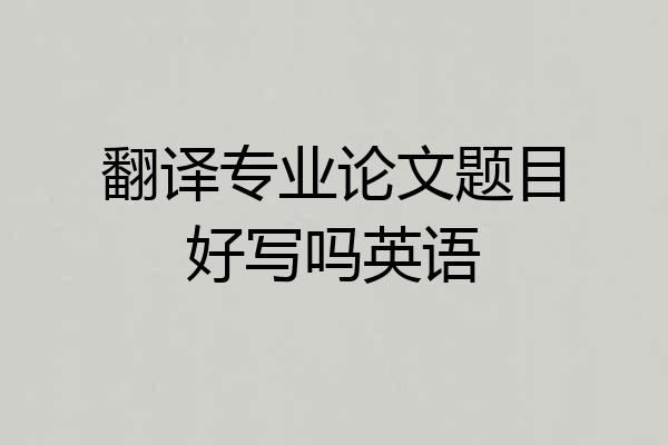 翻译专业论文题目好写吗英语