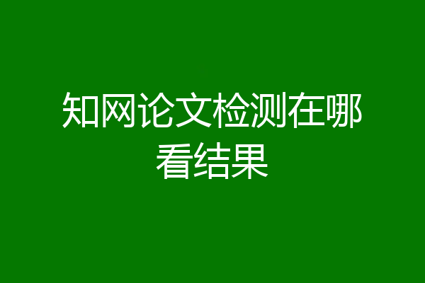 知网论文检测在哪看结果