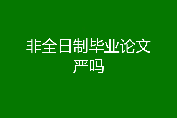 非全日制毕业论文严吗