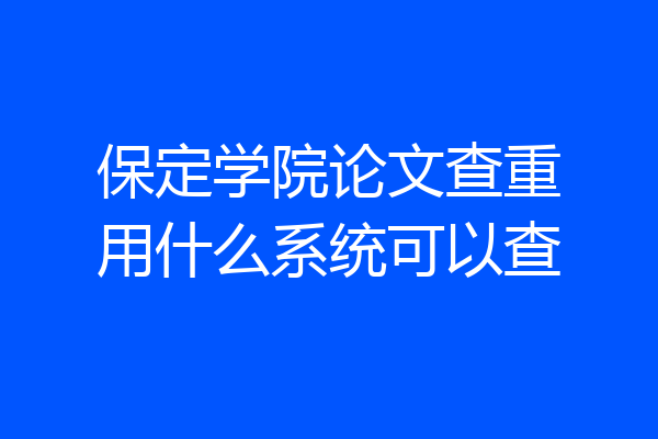 保定学院论文查重用什么系统可以查