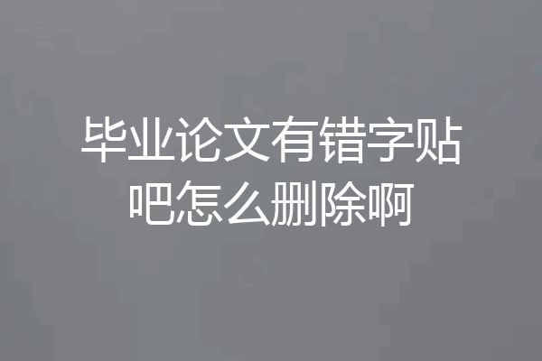毕业论文有错字贴吧怎么删除啊