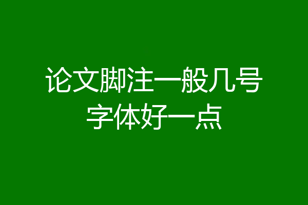 论文脚注一般几号字体好一点